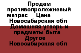 Продам противопролежневый матрас  › Цена ­ 2 500 - Новосибирская обл. Домашняя утварь и предметы быта » Другое   . Новосибирская обл.